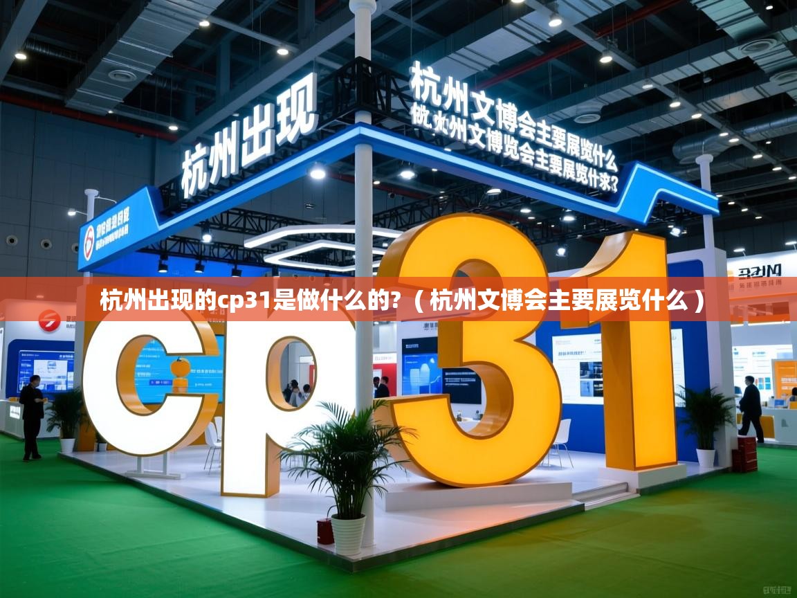 杭州出现的cp31是做什么的? ( 杭州文博会主要展览什么 ) 杭州出现的cp31是做什么的? ( 杭州文博会主要展览什么 )
