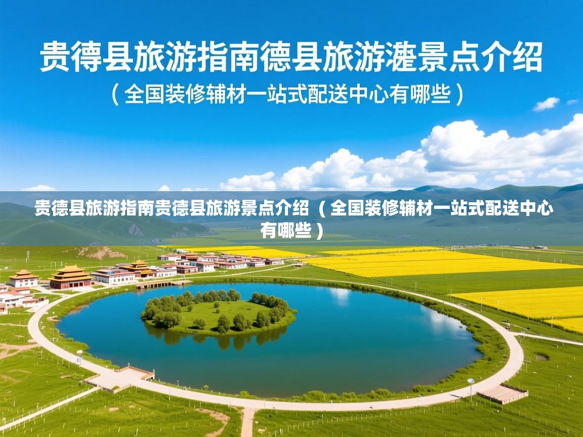  贵德县旅游指南贵德县旅游景点介绍  ( 全国装修辅材一站式配送中心有哪些 )