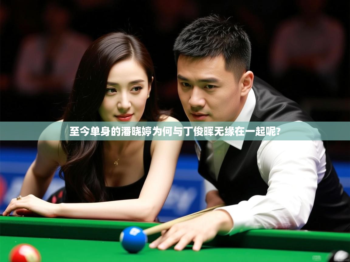 至今单身的潘晓婷为何与丁俊晖无缘在一起呢? 至今单身的潘晓婷为何与丁俊晖无缘在一起呢?