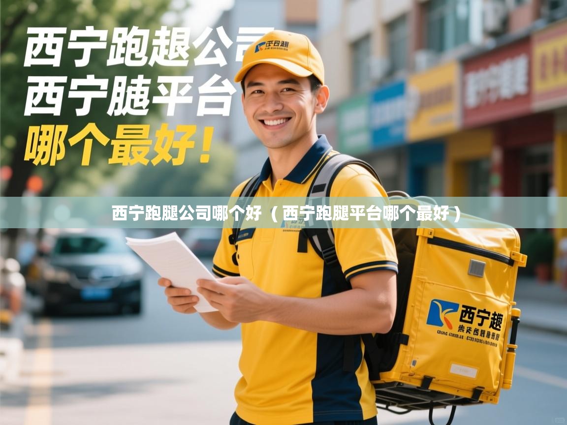 西宁跑腿公司哪个好  ( 西宁跑腿平台哪个最好 )