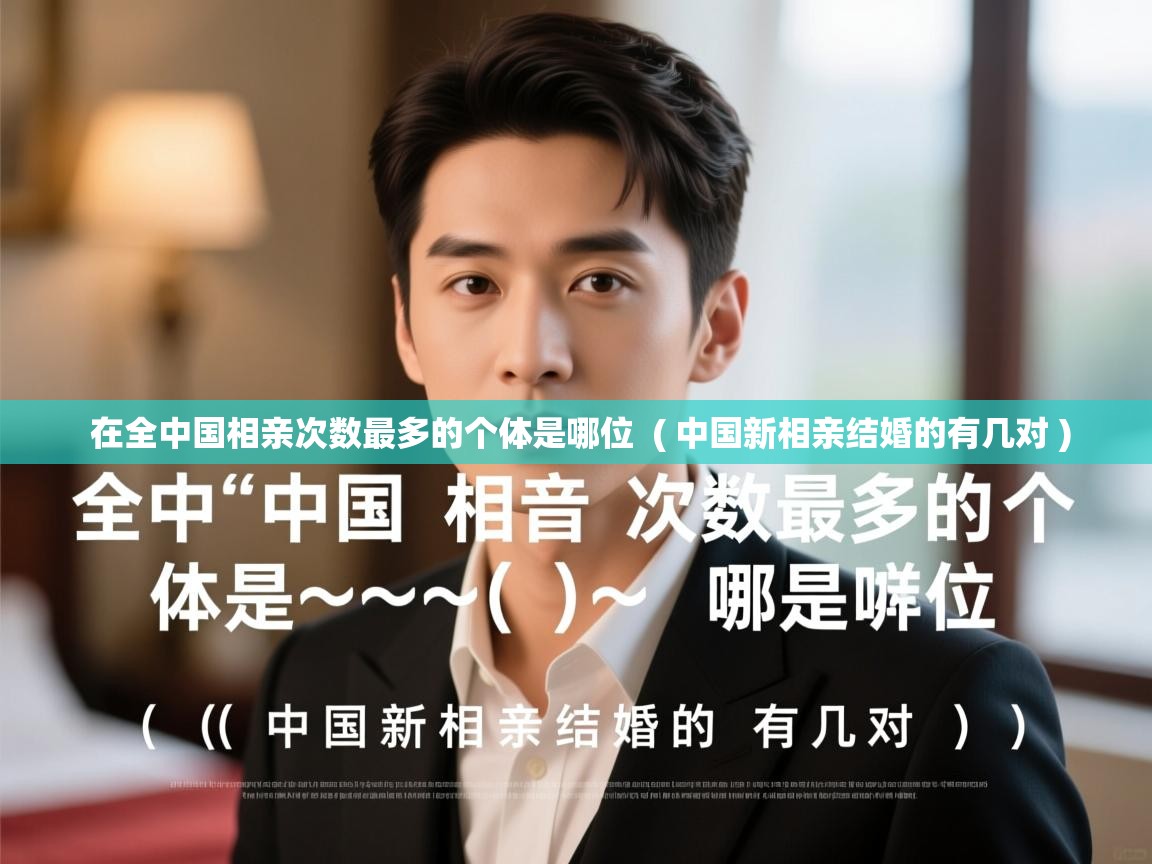 在全中国相亲次数最多的个体是哪位 ( 中国新相亲结婚的有几对 ) 在全中国相亲次数最多的个体是哪位 ( 中国新相亲结婚的有几对 )