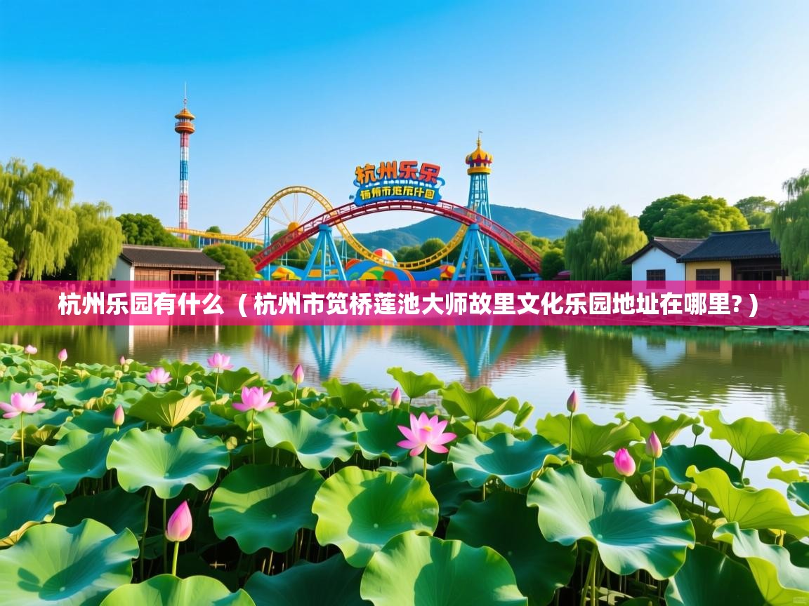  杭州乐园有什么  ( 杭州市笕桥莲池大师故里文化乐园地址在哪里? )