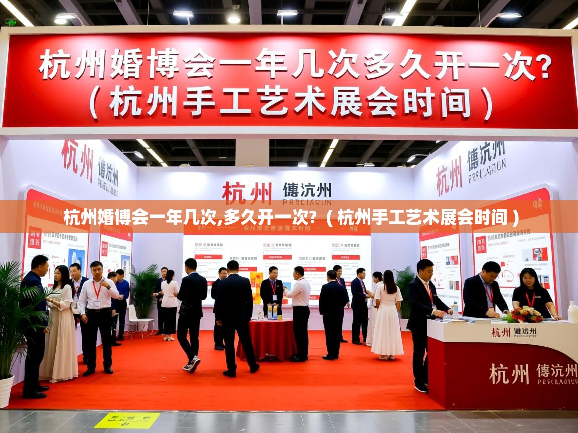  杭州婚博会一年几次,多久开一次?  ( 杭州手工艺术展会时间 )