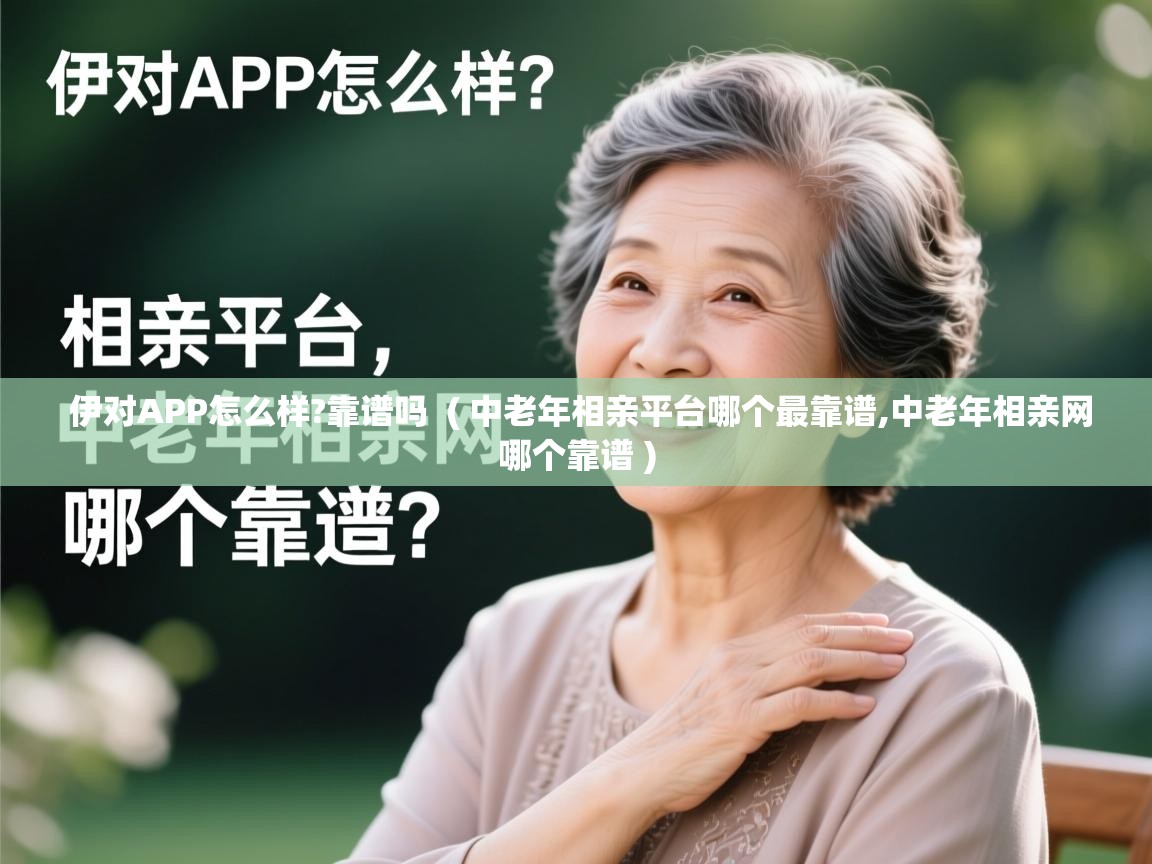 伊对APP怎么样?靠谱吗 ( 中老年相亲平台哪个最靠谱,中老年相亲网哪个靠谱 ) 伊对APP怎么样?靠谱吗 ( 中老年相亲平台哪个最靠谱,中老年相亲网哪个靠谱 )
