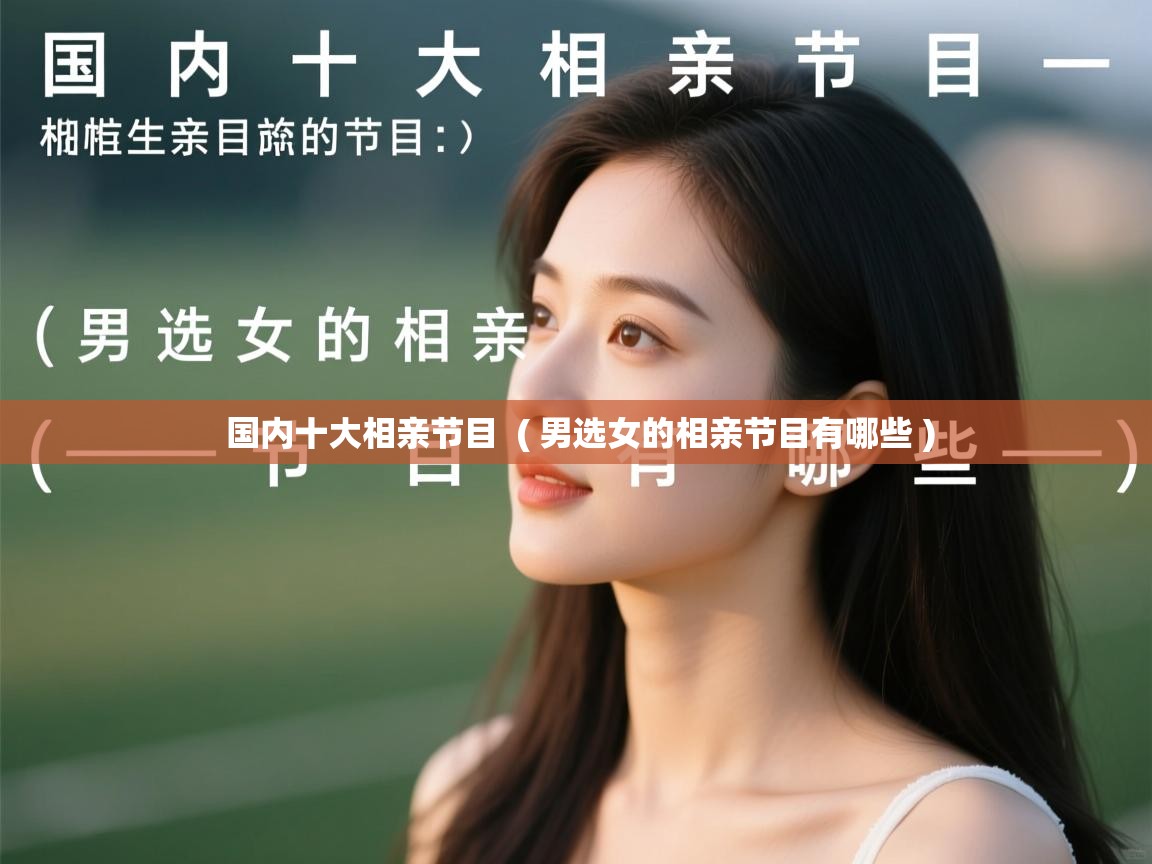 国内十大相亲节目 ( 男选女的相亲节目有哪些 ) 国内十大相亲节目 ( 男选女的相亲节目有哪些 )
