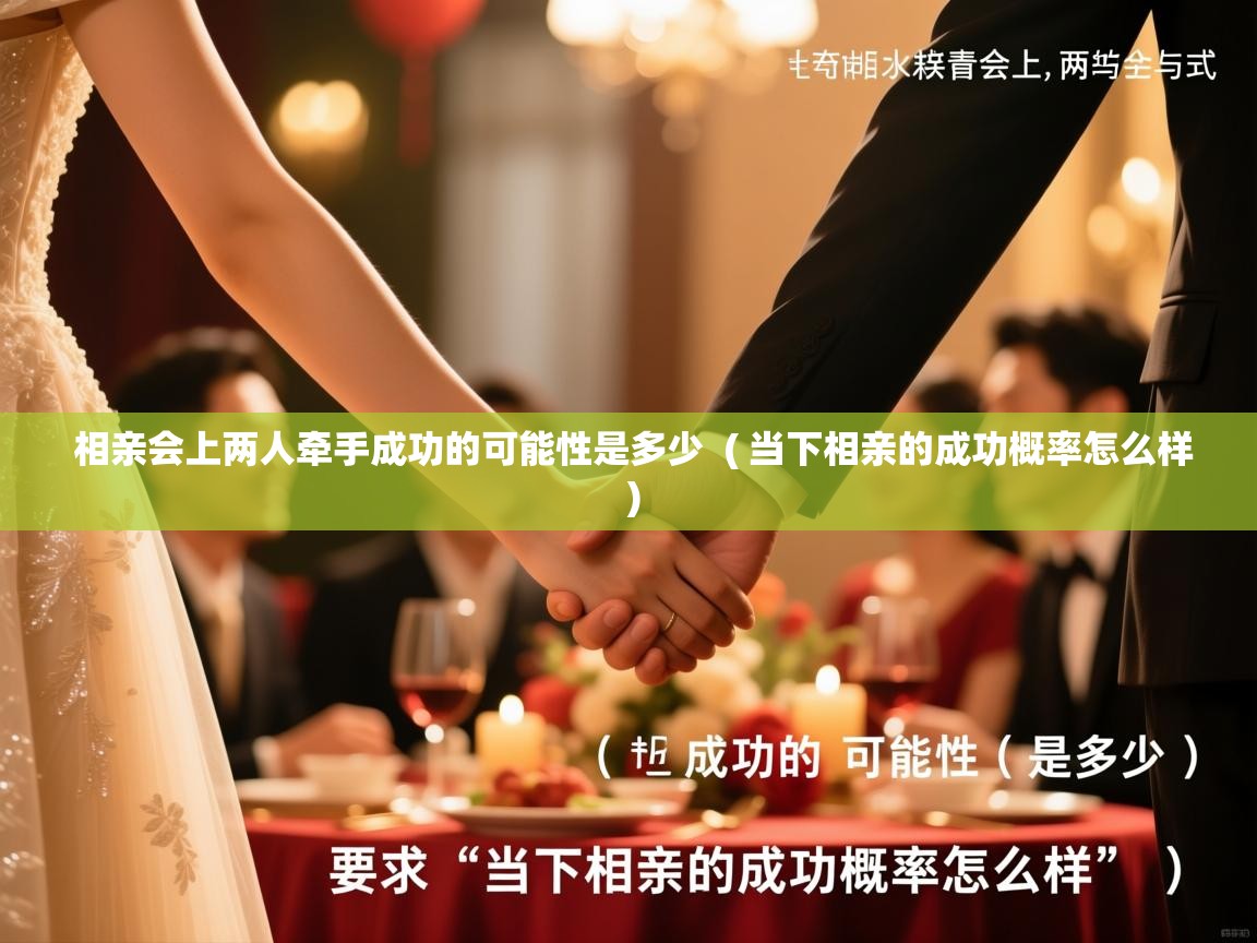 相亲会上两人牵手成功的可能性是多少 ( 当下相亲的成功概率怎么样 ) 相亲会上两人牵手成功的可能性是多少 ( 当下相亲的成功概率怎么样 )