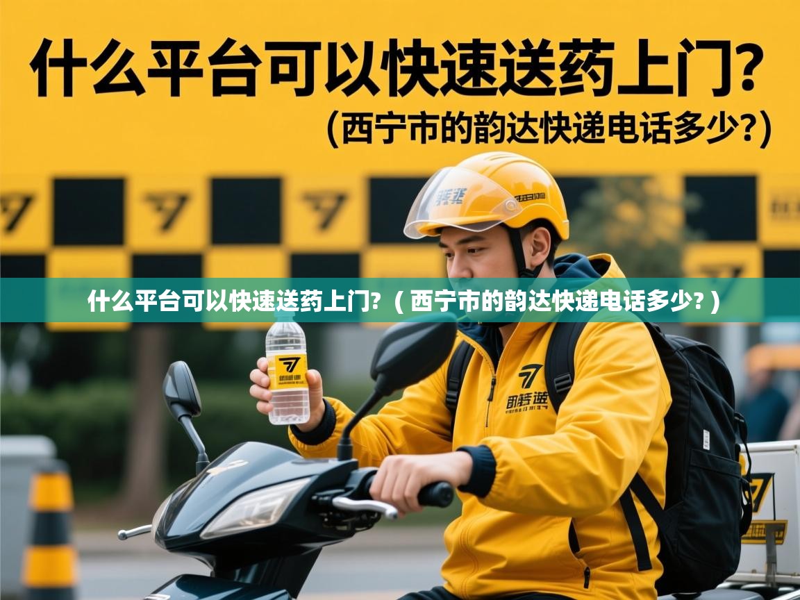  什么平台可以快速送药上门?  ( 西宁市的韵达快递电话多少? )