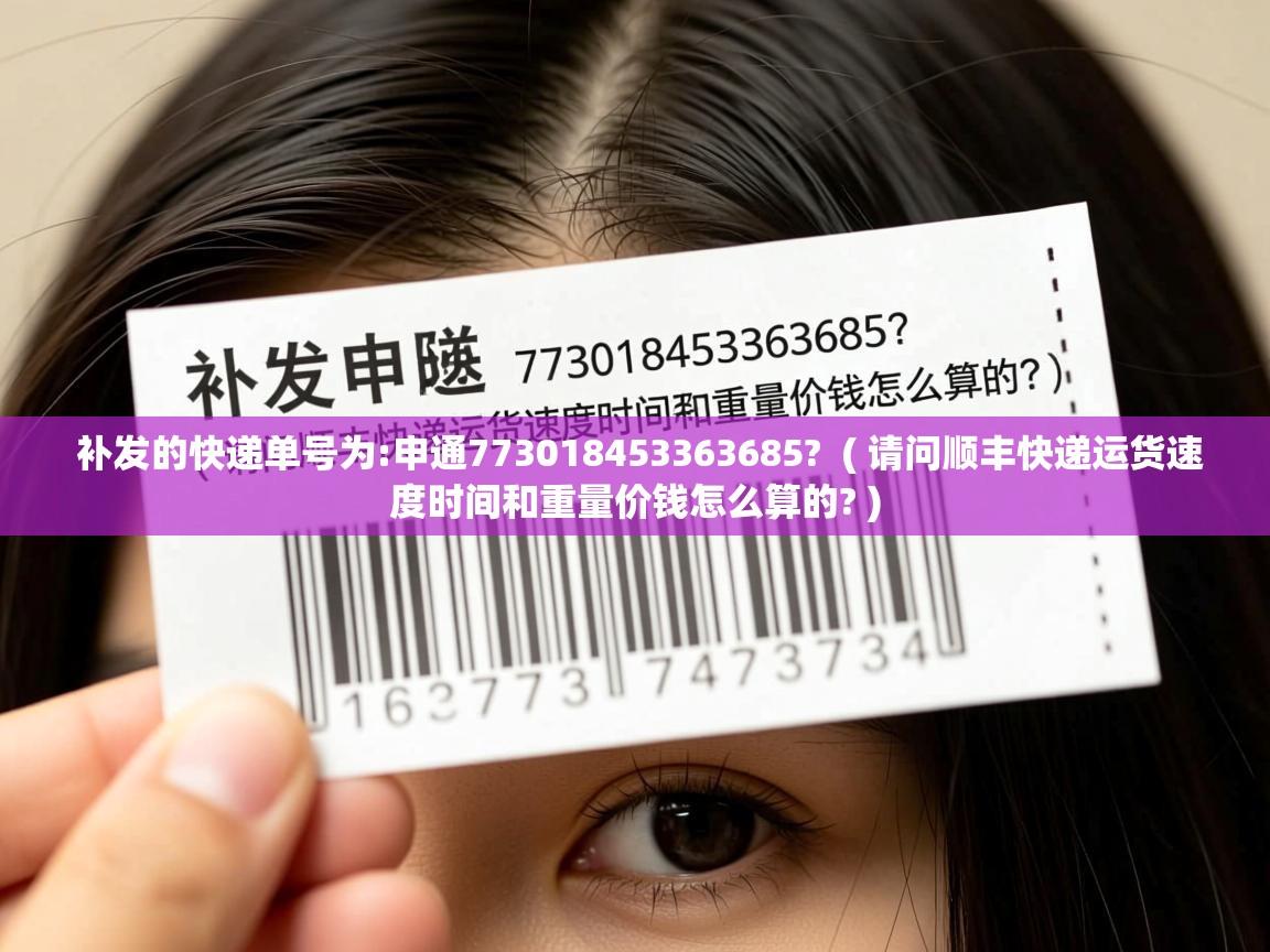 补发的快递单号为:申通773018453363685? ( 请问顺丰快递运货速度时间和重量价钱怎么算的? ) 补发的快递单号为:申通773018453363685? ( 请问顺丰快递运货速度时间和重量价钱怎么算的? )