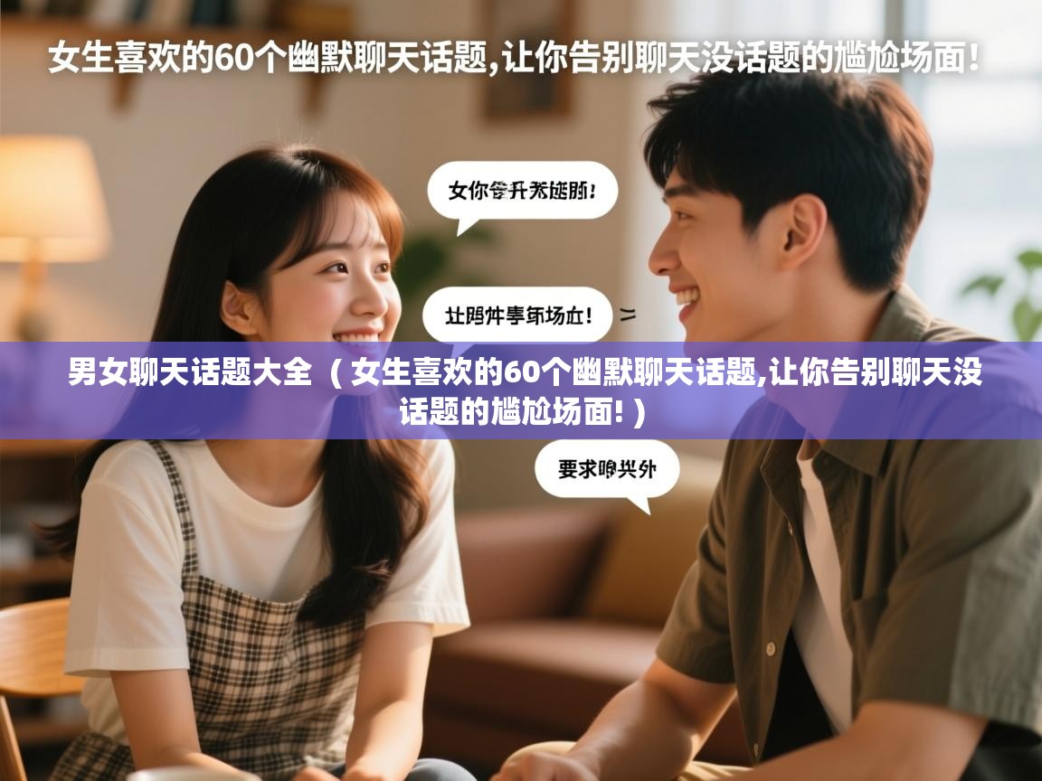  男女聊天话题大全  ( 女生喜欢的60个幽默聊天话题,让你告别聊天没话题的尴尬场面! )