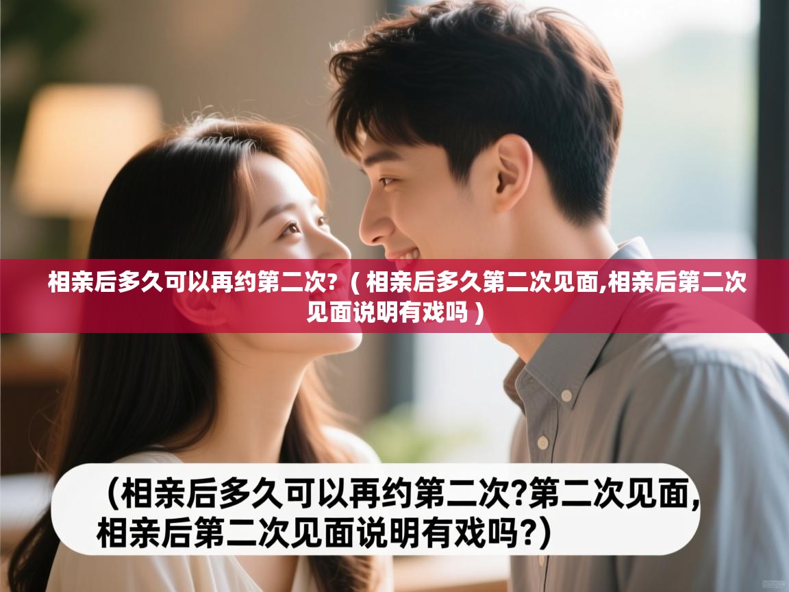 相亲后多久可以再约第二次? ( 相亲后多久第二次见面,相亲后第二次见面说明有戏吗 ) 相亲后多久可以再约第二次? ( 相亲后多久第二次见面,相亲后第二次见面说明有戏吗 )