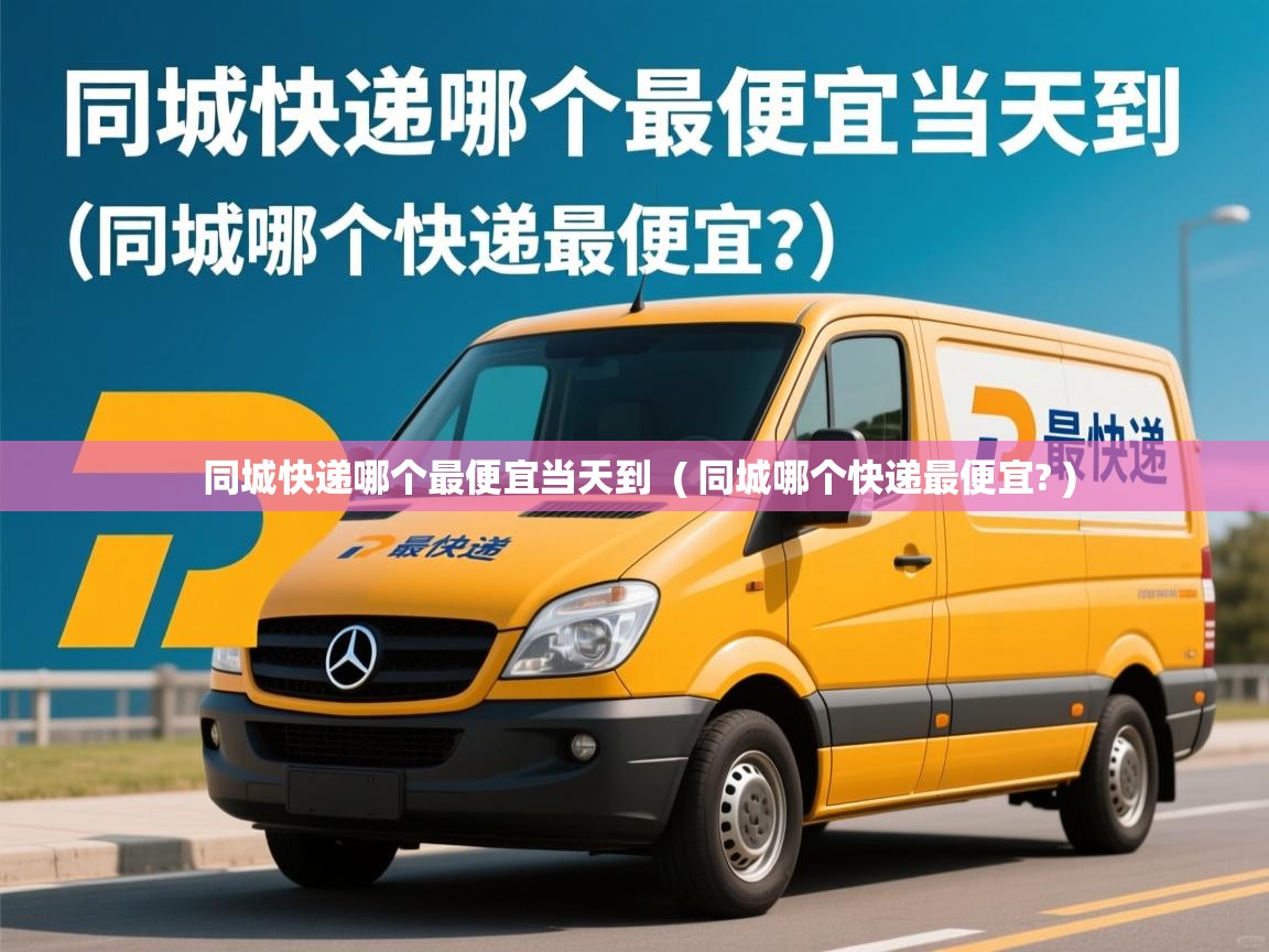  同城快递哪个最便宜当天到  ( 同城哪个快递最便宜? )