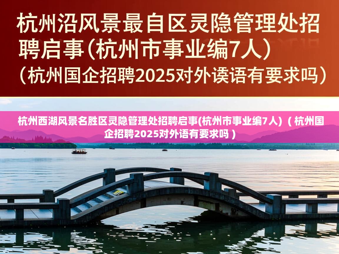  杭州西湖风景名胜区灵隐管理处招聘启事(杭州市事业编7人)  ( 杭州国企招聘2025对外语有要求吗 )