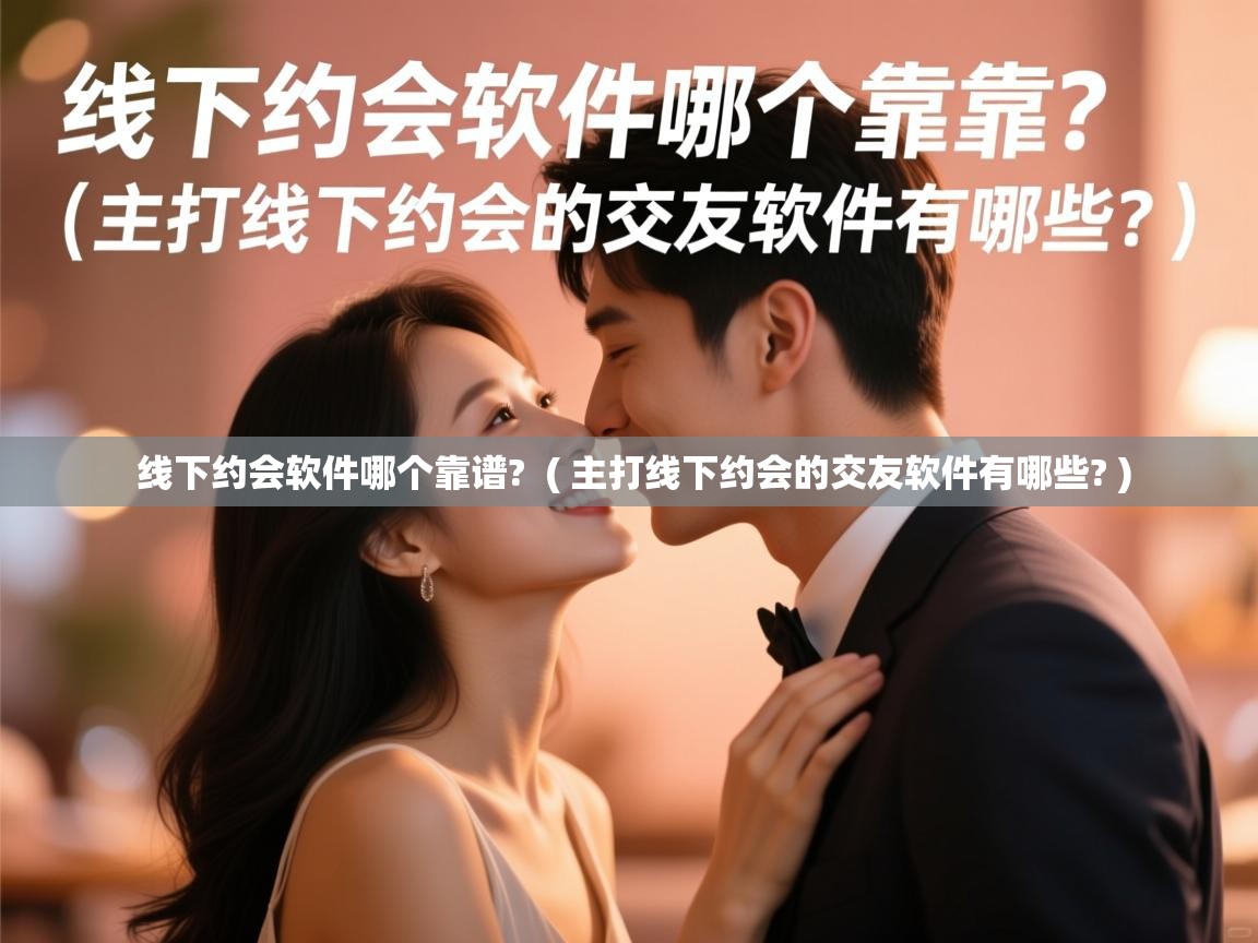  线下约会软件哪个靠谱?  ( 主打线下约会的交友软件有哪些? )