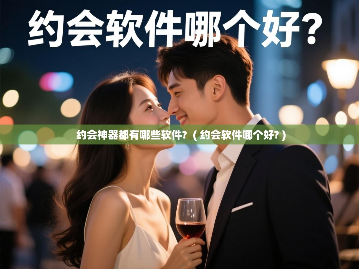  约会神器都有哪些软件?  ( 约会软件哪个好? )