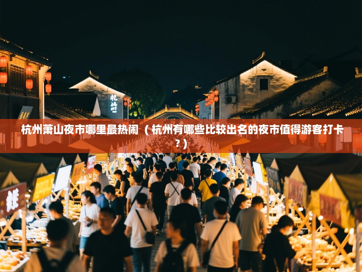  杭州萧山夜市哪里最热闹  ( 杭州有哪些比较出名的夜市值得游客打卡? )