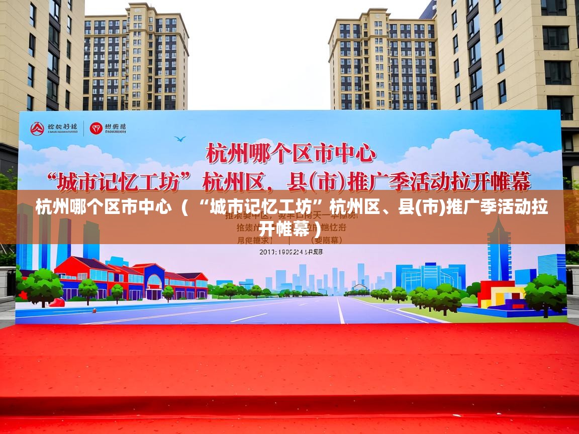  杭州哪个区市中心  ( “城市记忆工坊”杭州区、县(市)推广季活动拉开帷幕 )