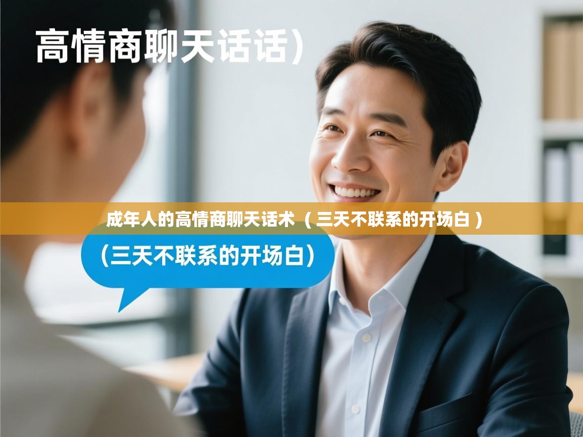  成年人的高情商聊天话术  ( 三天不联系的开场白 )