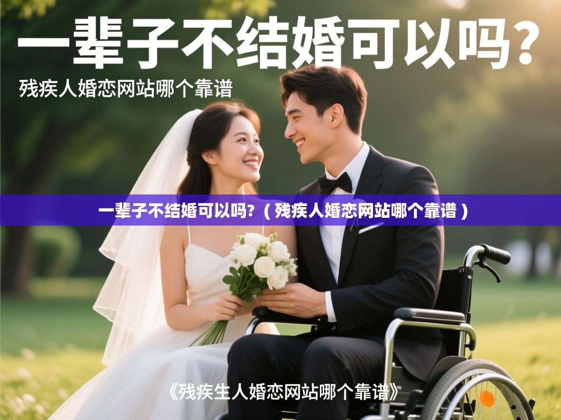  一辈子不结婚可以吗?  ( 残疾人婚恋网站哪个靠谱 )