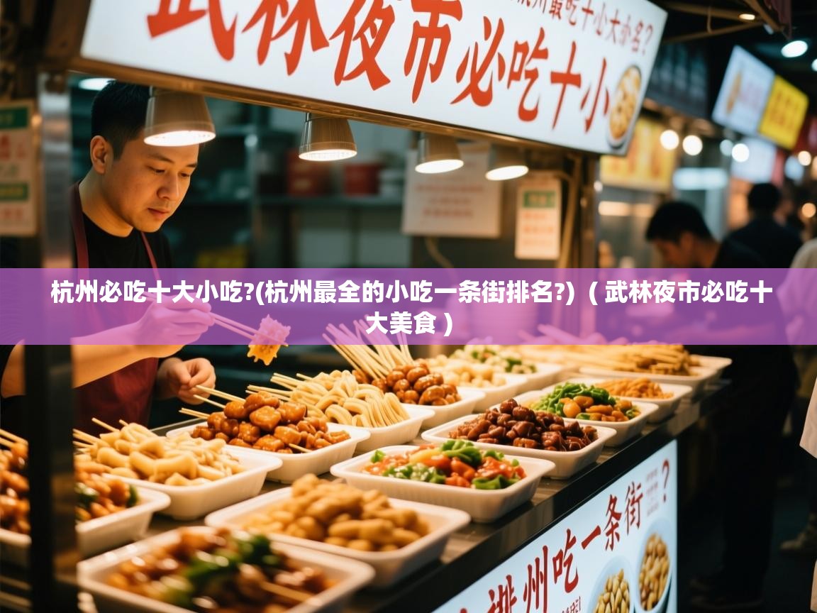  杭州必吃十大小吃?(杭州最全的小吃一条街排名?)  ( 武林夜市必吃十大美食 )