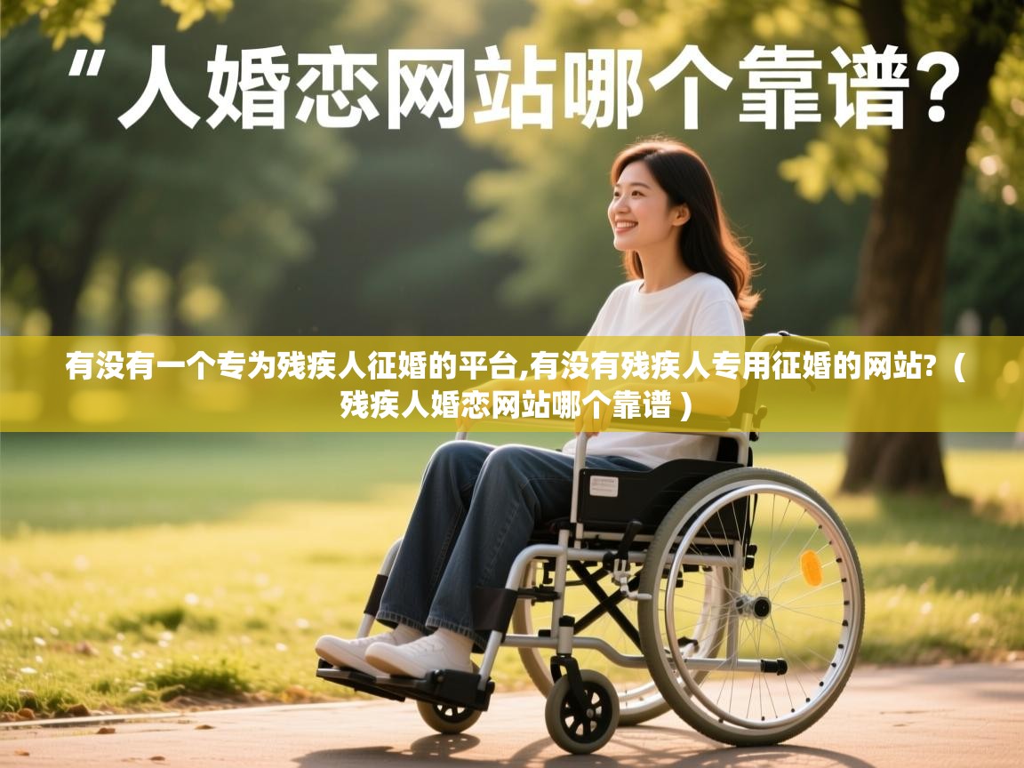  有没有一个专为残疾人征婚的平台,有没有残疾人专用征婚的网站?  ( 残疾人婚恋网站哪个靠谱 )