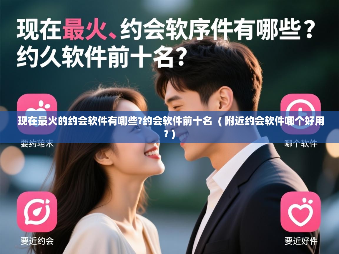  现在最火的约会软件有哪些?约会软件前十名  ( 附近约会软件哪个好用? )