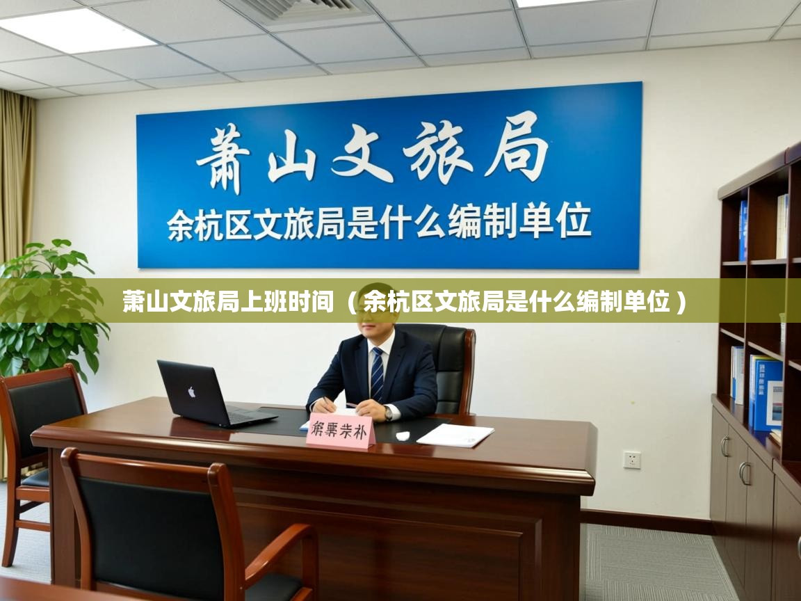  萧山文旅局上班时间  ( 余杭区文旅局是什么编制单位 )