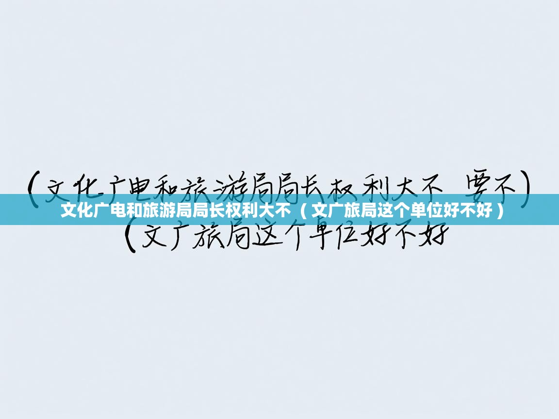  文化广电和旅游局局长权利大不  ( 文广旅局这个单位好不好 )