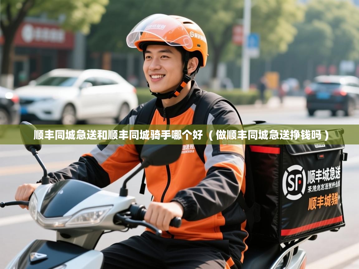 顺丰同城急送和顺丰同城骑手哪个好 ( 做顺丰同城急送挣钱吗 ) 顺丰同城急送和顺丰同城骑手哪个好 ( 做顺丰同城急送挣钱吗 )