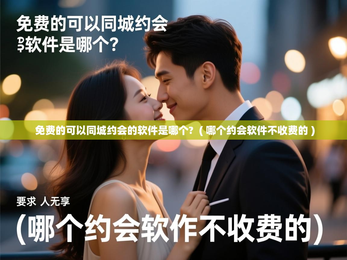  免费的可以同城约会的软件是哪个?  ( 哪个约会软件不收费的 )