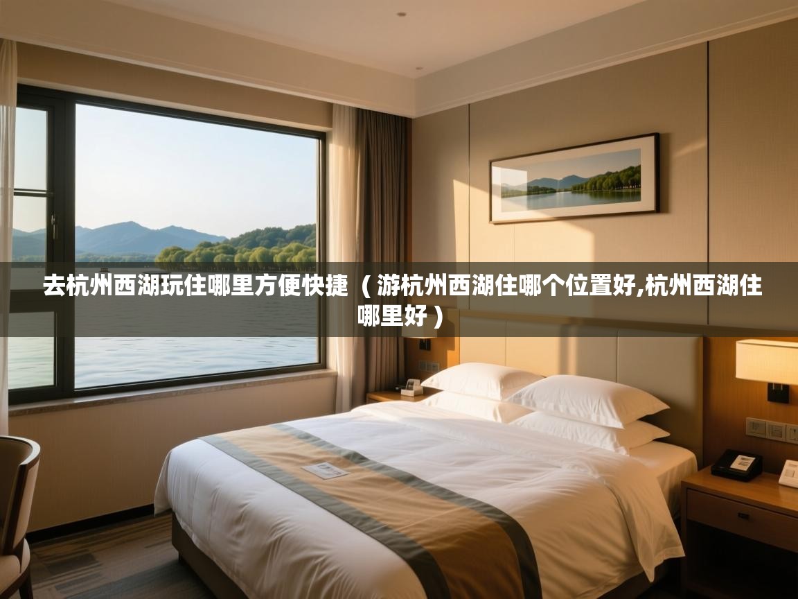  去杭州西湖玩住哪里方便快捷  ( 游杭州西湖住哪个位置好,杭州西湖住哪里好 )