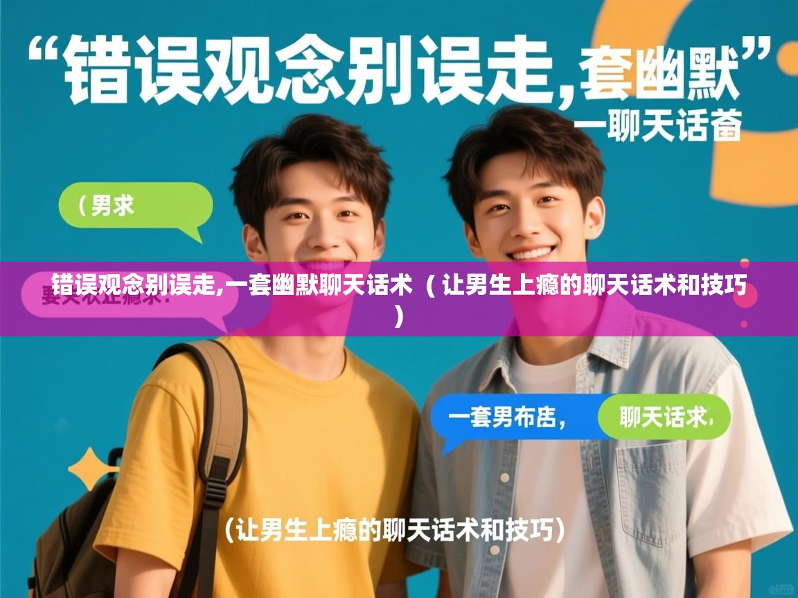  错误观念别误走,一套幽默聊天话术  ( 让男生上瘾的聊天话术和技巧 )