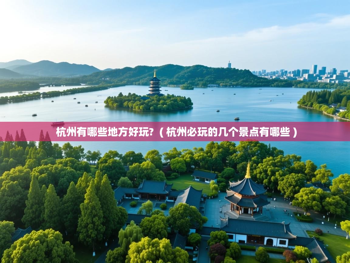  杭州有哪些地方好玩?  ( 杭州必玩的几个景点有哪些 )