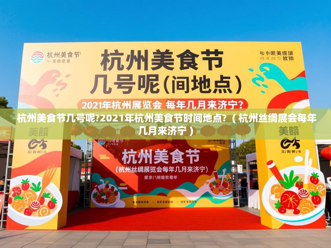  杭州美食节几号呢?2021年杭州美食节时间地点?  ( 杭州丝绸展会每年几月来济宁 )