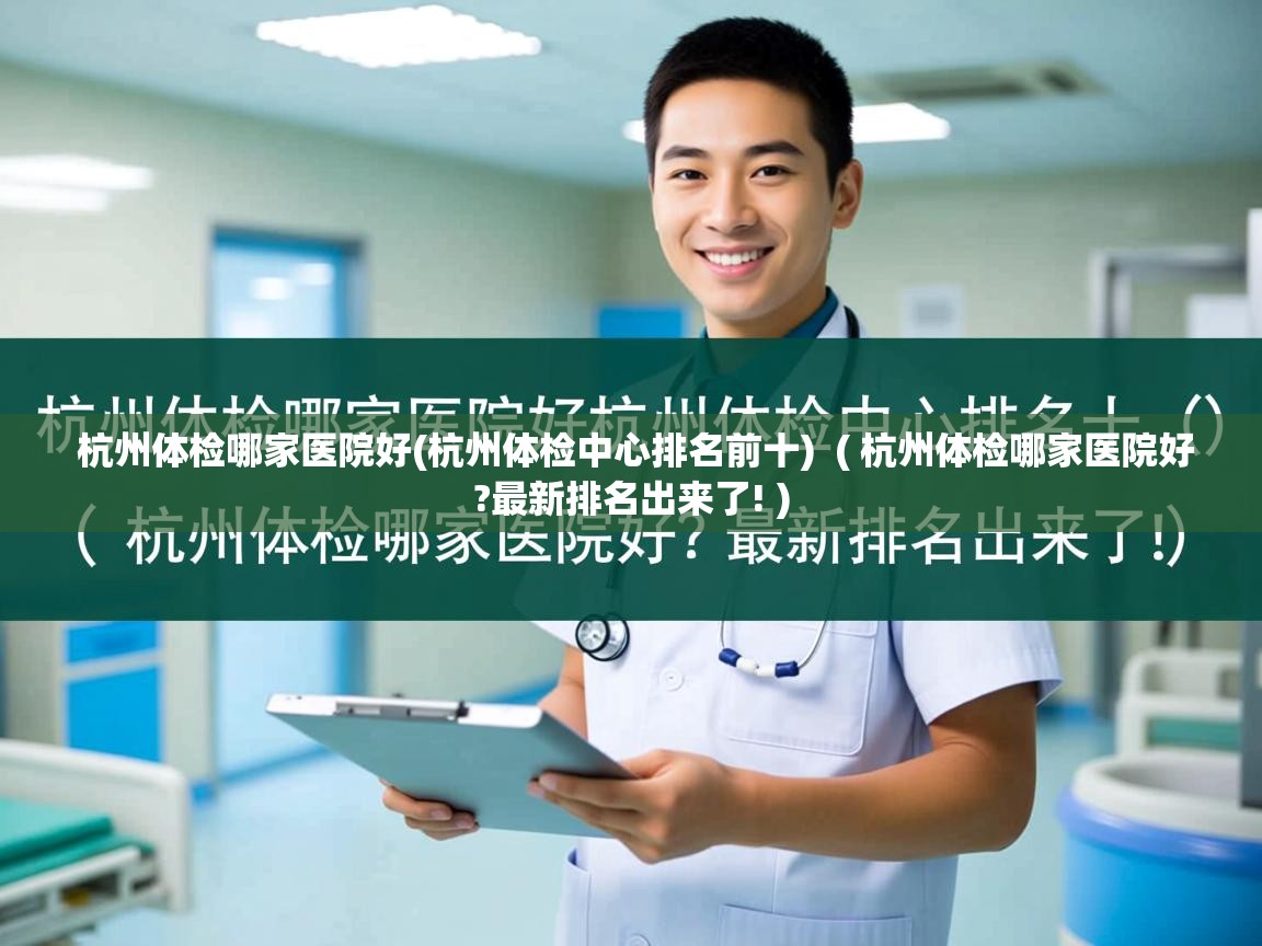  杭州体检哪家医院好(杭州体检中心排名前十)  ( 杭州体检哪家医院好?最新排名出来了! )
