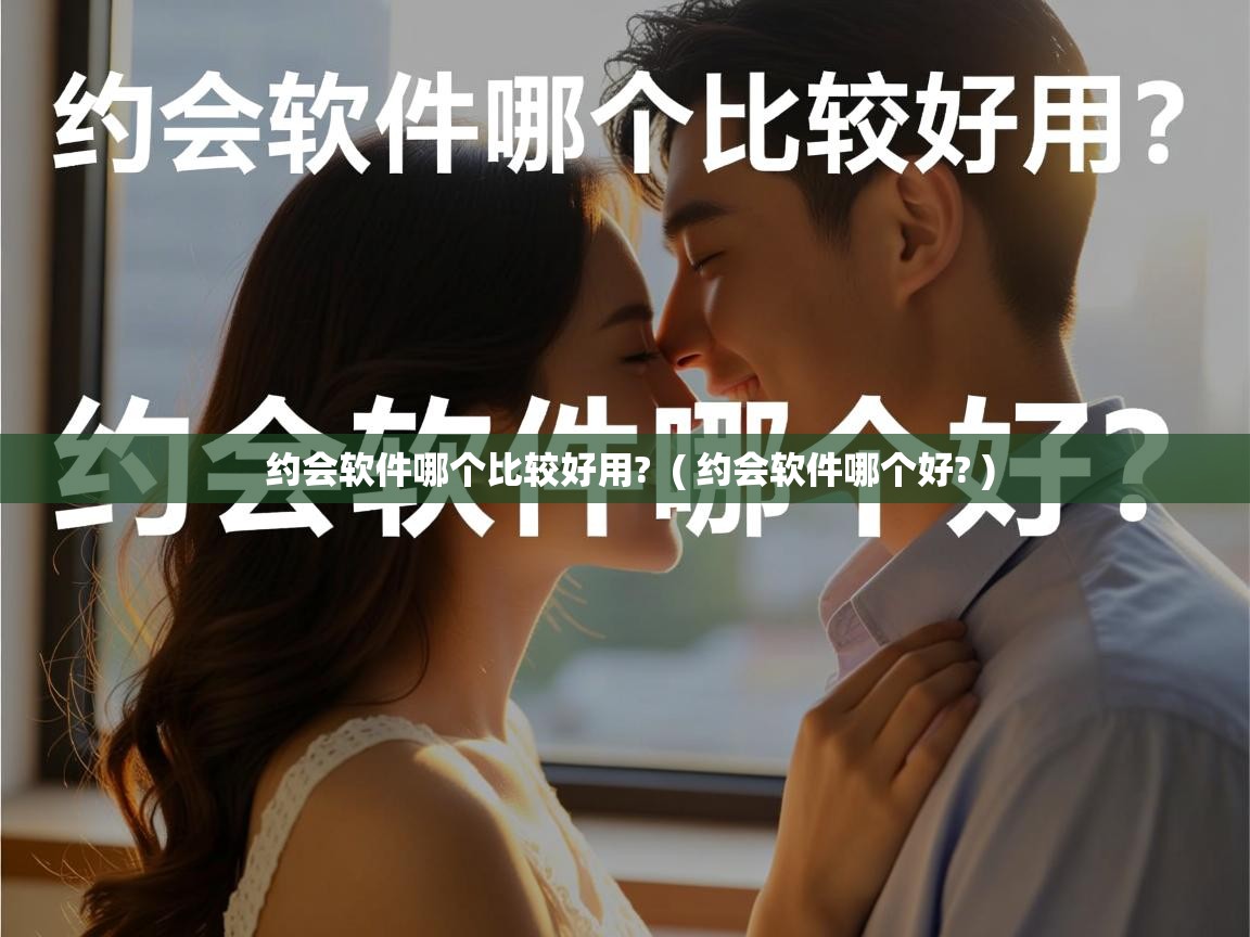  约会软件哪个比较好用?  ( 约会软件哪个好? )