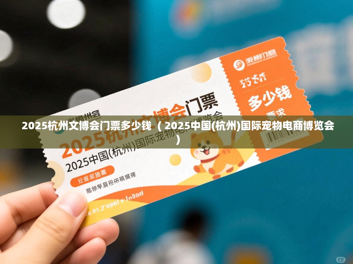  2025杭州文博会门票多少钱  ( 2025中国(杭州)国际宠物电商博览会 )