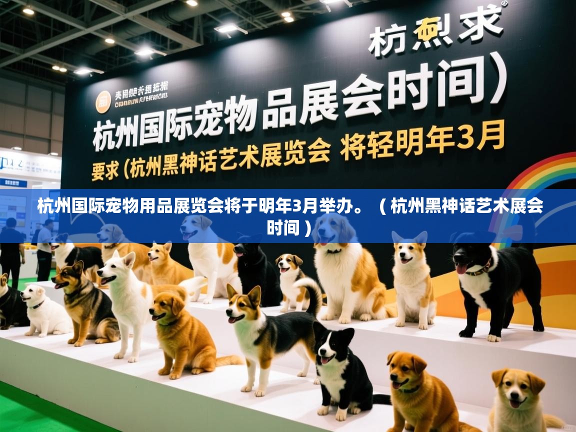  杭州国际宠物用品展览会将于明年3月举办。  ( 杭州黑神话艺术展会时间 )