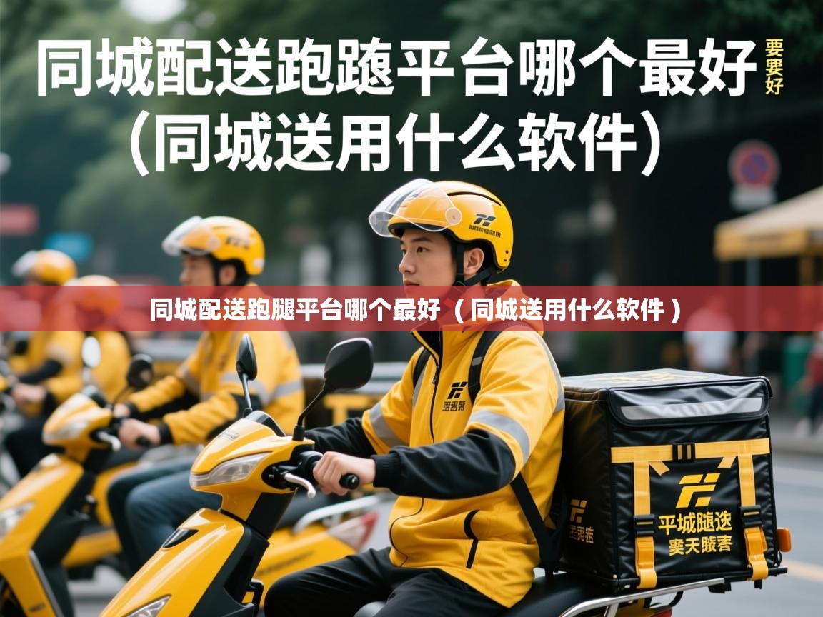  同城配送跑腿平台哪个最好  ( 同城送用什么软件 )