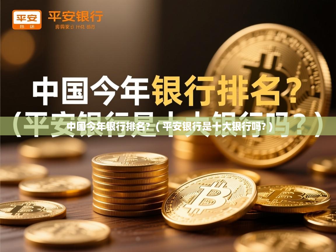  中国今年银行排名?  ( 平安银行是十大银行吗? )