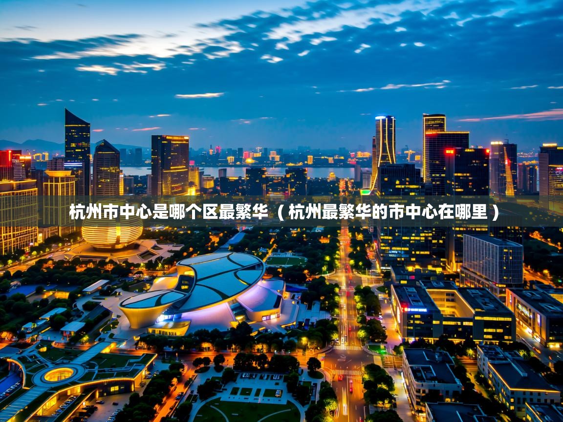 杭州市中心是哪个区最繁华 ( 杭州最繁华的市中心在哪里 ) 杭州市中心是哪个区最繁华 ( 杭州最繁华的市中心在哪里 )