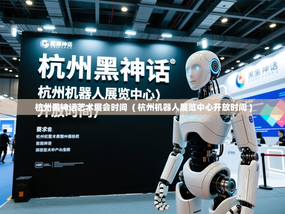  杭州黑神话艺术展会时间  ( 杭州机器人展览中心开放时间 )