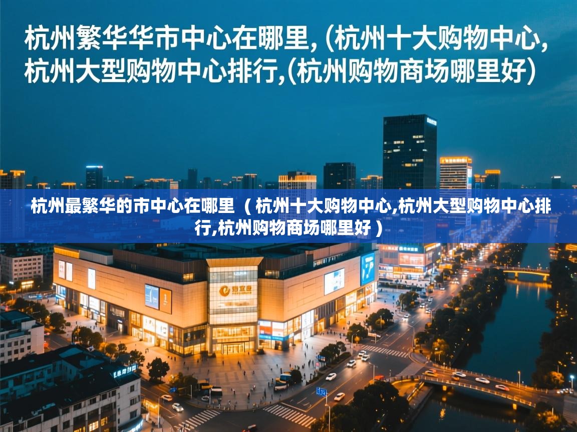 杭州最繁华的市中心在哪里 ( 杭州十大购物中心,杭州大型购物中心排行,杭州购物商场哪里好 ) 杭州最繁华的市中心在哪里 ( 杭州十大购物中心,杭州大型购物中心排行,杭州购物商场哪里好 )