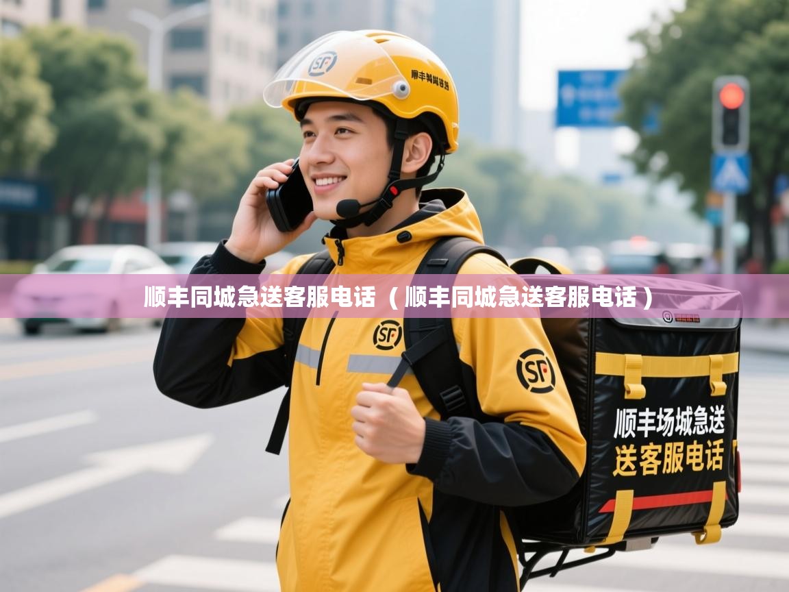  顺丰同城急送客服电话  ( 顺丰同城急送客服电话 )