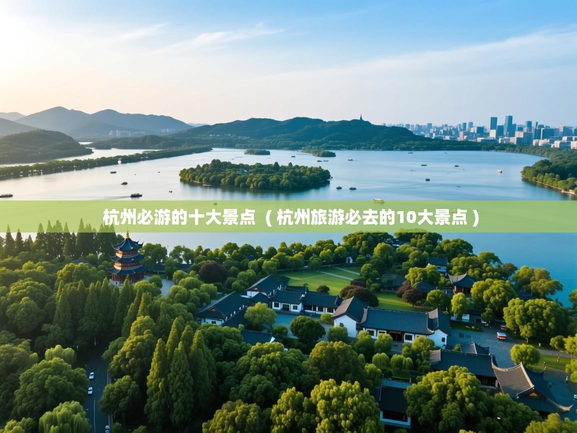  杭州必游的十大景点  ( 杭州旅游必去的10大景点 )