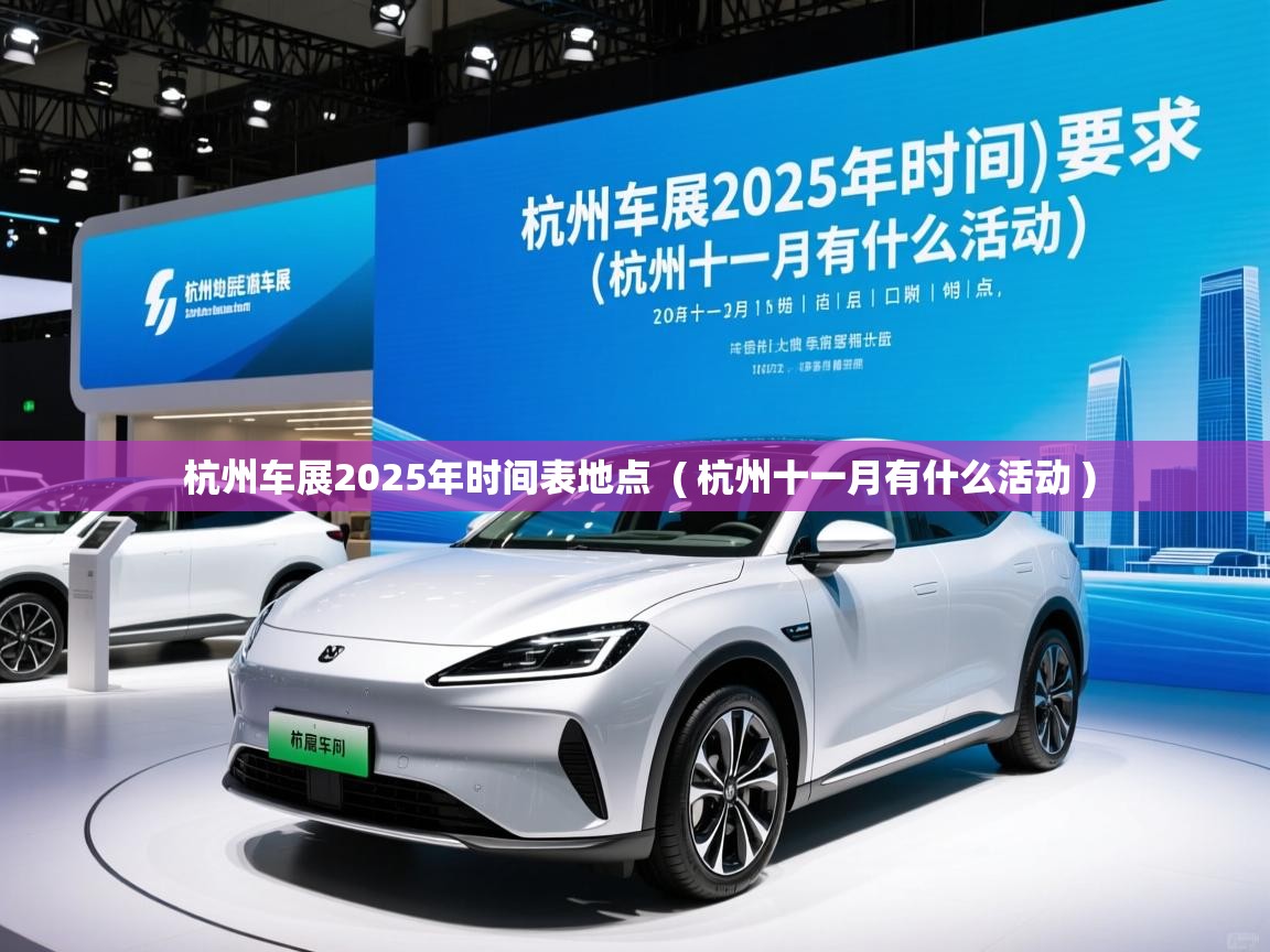 杭州车展2025年时间表地点 ( 杭州十一月有什么活动 ) 杭州车展2025年时间表地点 ( 杭州十一月有什么活动 )