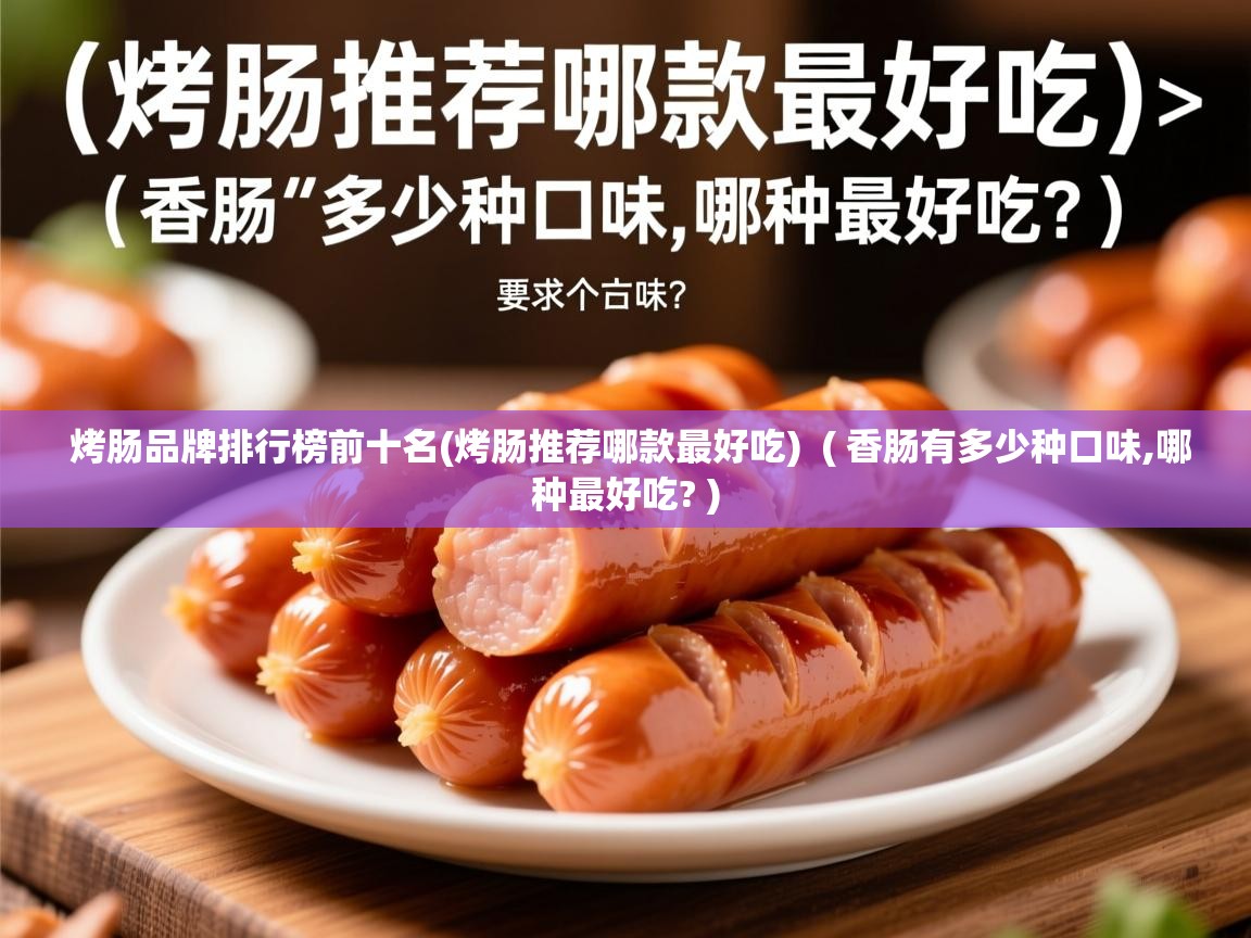 烤肠品牌排行榜前十名(烤肠推荐哪款最好吃) ( 香肠有多少种口味,哪种最好吃? ) 烤肠品牌排行榜前十名(烤肠推荐哪款最好吃) ( 香肠有多少种口味,哪种最好吃? )