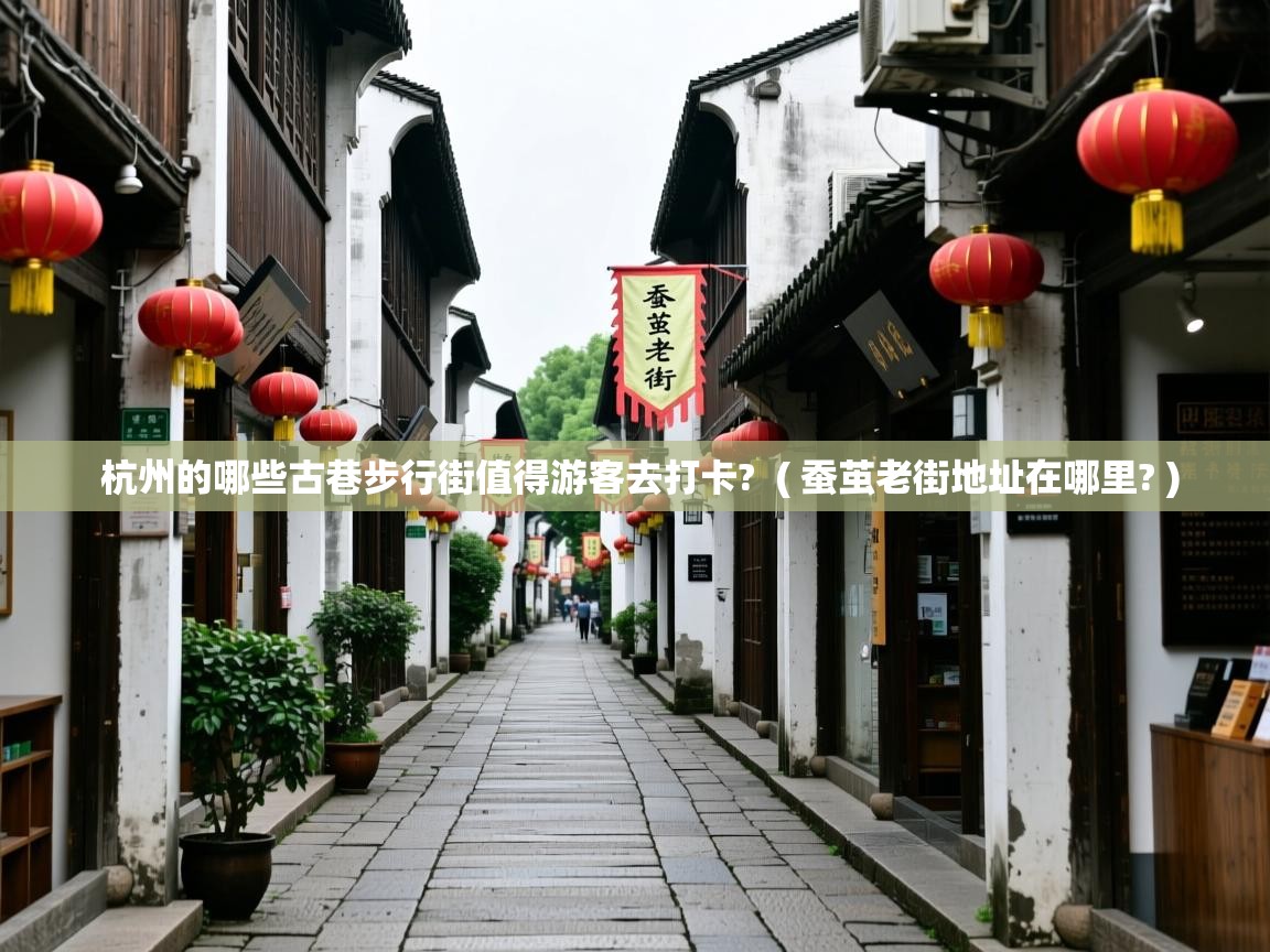  杭州的哪些古巷步行街值得游客去打卡?  ( 蚕茧老街地址在哪里? )