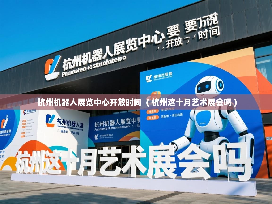  杭州机器人展览中心开放时间  ( 杭州这十月艺术展会吗 )
