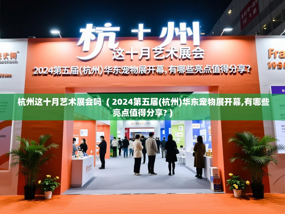 杭州这十月艺术展会吗 ( 2024第五届(杭州)华东宠物展开幕,有哪些亮点值得分享? ) 杭州这十月艺术展会吗 ( 2024第五届(杭州)华东宠物展开幕,有哪些亮点值得分享? )