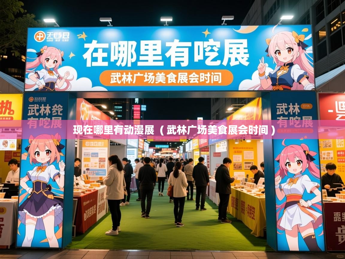  现在哪里有动漫展  ( 武林广场美食展会时间 )